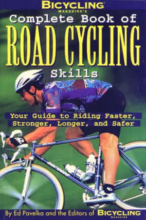 Bicycling Magazine's Complete Book of Road Cycling Skills: Your Guide to Riding Faster, Stronger, Longer, and Safer